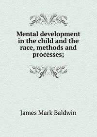 Mental development in the child and the race, methods and processes;