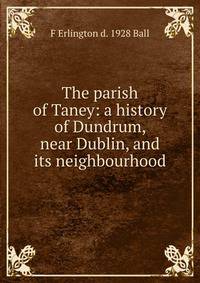 The parish of Taney: a history of Dundrum, near Dublin, and its neighbourhood