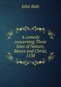 A comedy concerning Three laws of Nature, Moses and Christ, 1538