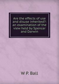 Are the effects of use and disuse inherited?: an examination of the view held by Spencer and Darwin