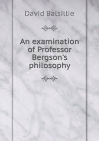 An examination of Professor Bergson's philosophy
