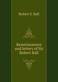 Reminiscences and letters of Sir Robert Ball