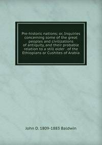 Pre-historic nations; or, Inquiries concerning some of the great peoples and civilizations of antiquity, and their probable relation to a still older . of the Ethiopians or Cushites of Arabia