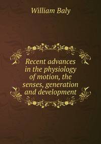 Recent advances in the physiology of motion, the senses, generation and development