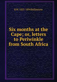 Six months at the Cape; or, letters to Periwinkle from South Africa