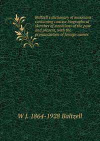 Baltzell's dictionary of musicians: containing concise biographical sketches of musicians of the past and present, with the pronunciation of foreign names
