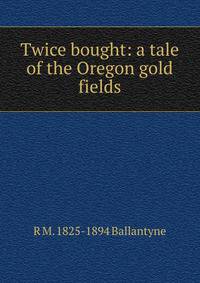Twice bought: a tale of the Oregon gold fields