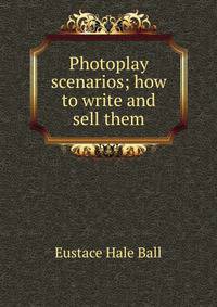Photoplay scenarios; how to write and sell them