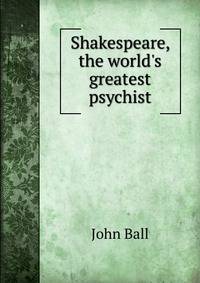 Shakespeare, the world's greatest psychist