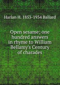 Open sesame; one hundred answers in rhyme to William Bellamy's Century of charades