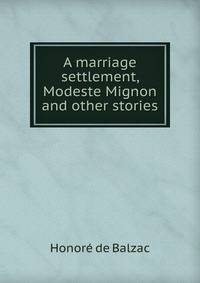 A marriage settlement, Modeste Mignon and other stories