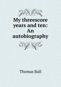 My threescore years and ten: An autobiography