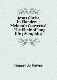 Jesus Christ in Flanders ; Melmoth Converted ; The Elixir of long life ; Seraphita
