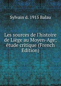 Les sources de l'histoire de Li?ge au Moyen-Age; ?tude critique (French Edition)