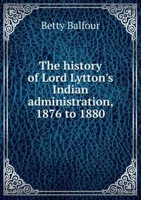 The history of Lord Lytton's Indian administration, 1876 to 1880