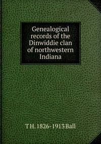 Genealogical records of the Dinwiddie clan of northwestern Indiana