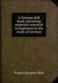 A German drill book containing materials essential to beginners in the study of German