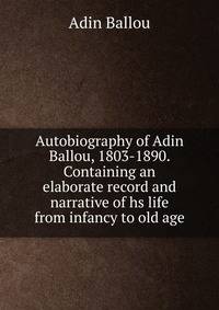 Autobiography of Adin Ballou, 1803-1890. Containing an elaborate record and narrative of hs life from infancy to old age
