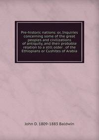 Pre-historic nations: or, Inquiries concerning some of the great peoples and civilizations of antiquity, and their probable relation to a still older . of the Ethiopians or Cushites of Arabia