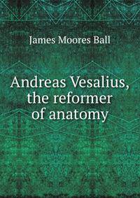 Andreas Vesalius, the reformer of anatomy