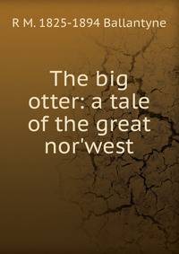 The big otter: a tale of the great nor'west