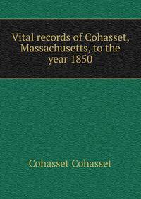 Vital records of Cohasset, Massachusetts, to the year 1850