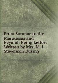 From Saranac to the Marquesas and Beyond: Being Letters Written by Mrs. M. I. Stevenson During .