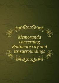 Memoranda concerning Baltimore city and its surroundings