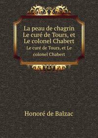 La peau de chagrin. Le cur de Tours, et Le colonel Chabert