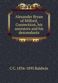 Alexander Bryan of Milford, Connecticut, his ancestors and his descendants