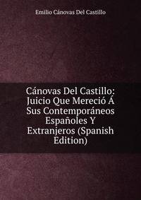 Canovas Del Castillo: Juicio Que Merecio A Sus Contemporaneos Espanoles Y Extranjeros (Spanish Edition)