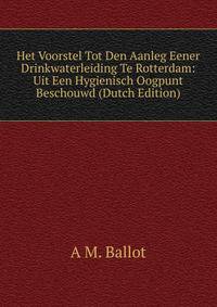Het Voorstel Tot Den Aanleg Eener Drinkwaterleiding Te Rotterdam: Uit Een Hygienisch Oogpunt Beschouwd (Dutch Edition)