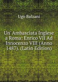 Un' Ambasciata Inglese a Roma: Enrico VII Ad Innocenzo VIII (Anno 1487). (Latin Edition)