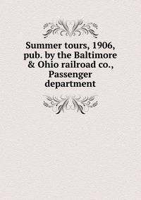 Summer tours, 1906, pub. by the Baltimore &amp; Ohio railroad co., Passenger department