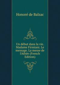 Un d?but dans la vie. Madame Firmiani. Le message. La messe de l'Ath?e (French Edition)