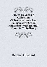 Pieces To Speak A Collection Of Declamations And Dialogues For School And Home With Helpful Notes As To Delivery