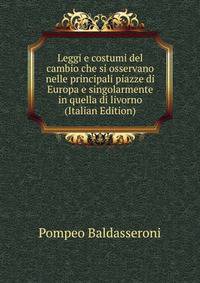 Leggi e costumi del cambio che si osservano nelle principali piazze di Europa e singolarmente in quella di livorno (Italian Edition)