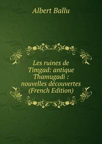 Les ruines de Timgad: antique Thamugadi : nouvelles decouvertes (French Edition)