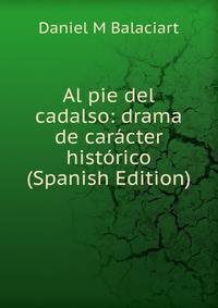 Al pie del cadalso: drama de caracter historico (Spanish Edition)