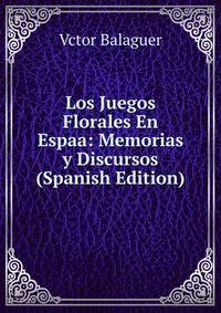 Los Juegos Florales En Espaa: Memorias y Discursos (Spanish Edition)