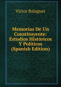 Memorias De Un Constituyente: Estudios Historicos Y Politicos (Spanish Edition)