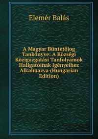 A Magyar Buntetojog Tankonyve: A Kozsegi Kozigazgatasi Tanfolyamok Hallgatoinak Igenyeihez Alkalmazva (Hungarian Edition)