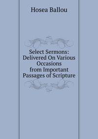 Select Sermons: Delivered On Various Occasions from Important Passages of Scripture