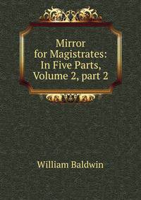 Mirror for Magistrates: In Five Parts, Volume 2, part 2