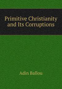 Primitive Christianity and Its Corruptions