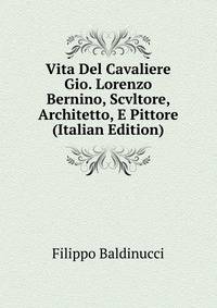 Vita Del Cavaliere Gio. Lorenzo Bernino, Scvltore, Architetto, E Pittore (Italian Edition)