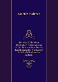 Zur Geschichte Des Deutschen Kriegswesens in Der Zeit Von Den Letzen Karolingern Bis Auf Kaiser Friedrich II (German Edition)