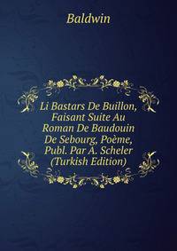 Li Bastars De Buillon, Faisant Suite Au Roman De Baudouin De Sebourg, Poeme, Publ. Par A. Scheler (Turkish Edition)