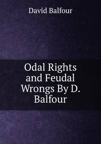 Odal Rights and Feudal Wrongs By D. Balfour.