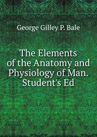 The Elements of the Anatomy and Physiology of Man. Student's Ed